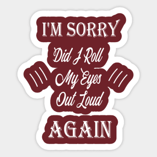 funny i'm sorry did i roll my eyes out loud Sticker